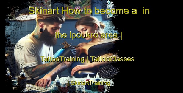 Skinart How to become a  in the Ipoukro area | TattooTraining | TattooClasses | SkinartTraining-Côte d Ivoire